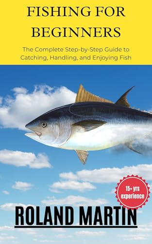 learn how to Fish for Beginners The Complete Step-by-Step Guide to Catching, Handling, and Enjoyin: Master Rods, Reels, Bait, Knots, Casting Techniques, and Safe Fishing Practices (English Edition)