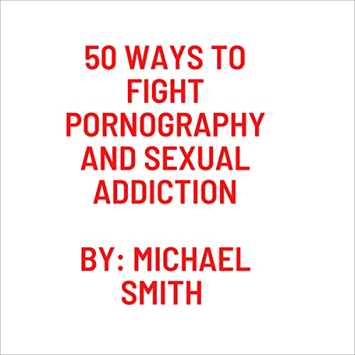 50 Ways to Fight Pornography and Sexual Addiction by Michael Smith episode artwork
