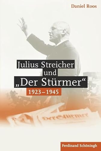 Julius Streicher und »Der Stürmer« 1923 - 1945.