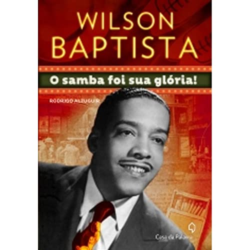 Wilson Baptista. O Samba Foi Sua Gloria