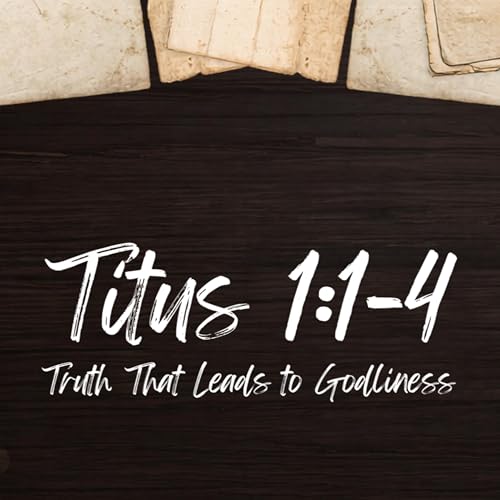 Truth that Leads to Godliness (Titus 1:1-4)