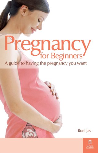 Pregnancy for Beginners: A guide to having the pregnancy you want