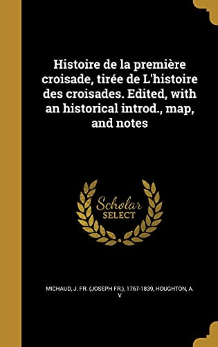 Histoire de la première croisade, tirée de L'histoire des croisades. Edited, with an historical introd., map, and notes (French Edition)