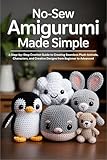 No-Sew Amigurumi Made Simple: A Step-by-Step Crochet Guide to Creating Seamless Plush Animals, Characters, and Creative Designs from Beginner to Advanced