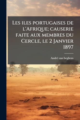 Les iles portugaises de l'Afrique; causerie faite aux membres du Cercle, le 2 Janvier 1897 (French Edition)