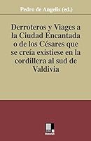 Derroteros y Viages a la Ciudad Encantada O de Los Cesares. Que Se Creia Existiese En La Cordillera Al Sud de Valdivia 8496875180 Book Cover