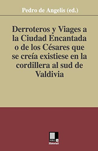 Derroteros y Viages a la Ciudad Encantada o de los Césares. Que se creía existiese en la cordillera al sud de Valdivia (Spanish Edition)