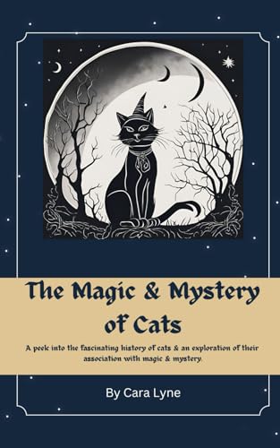The Magic & Mystery Of Cats: A Peek Into The Fascinating History Of Cats & An Exploration Of Their Association With Magic & Mystery
