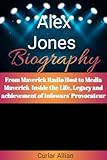 Alex Jones Biography: From Maverick Radio Host to Media Maverick Inside the Life, Legacy and achievement of Infowars' Provocateur