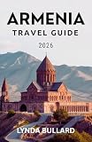 ARMENIA TRAVEL GUIDE 2026: Explore the Stunning Beauty of this Mountainous Country with Unforgettable Side Attractions