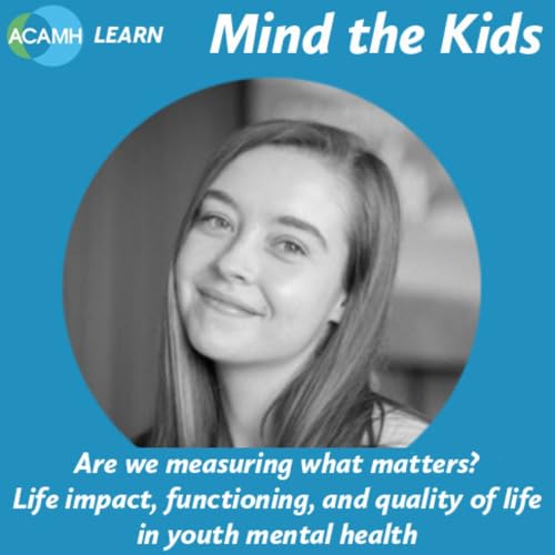 S9 Ep9: Are we measuring what matters? Life impact, functioning, and quality of life in youth mental health - A Mind the Kids podcast