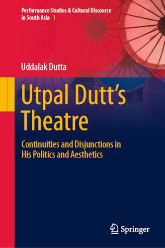 Utpal Dutt's Theatre: Continuities and Disjunctions in His Politics and Aesthetics (Performance Studies & Cultural Discourse in South Asia, 1)