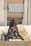 Why Worship?: Understanding the Origin, Relevance and Impact of Your Access to God’s Presence