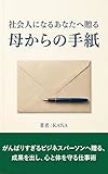 社会人になるあなたへ贈る母からの手紙: がんばりすぎるビジネスパーソンへ贈る、成果を出し、心と体を守る仕事術 息子に伝えたい公務員の資産形成術