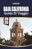 GUIDA DI VIAGGIO BAJA CALIFORNIA: Alla scoperta della Bassa California: un viaggio attraverso coste mozzafiato, cultura vivace e meraviglie nascoste