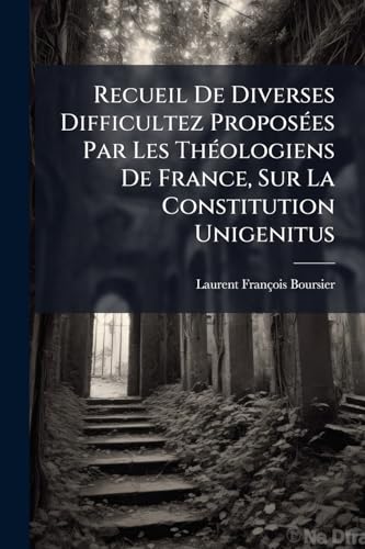 Recueil De Diverses Difficultez Proposées Par Les Théologiens De France, Sur La Constitution Unigenitus (French Edition)