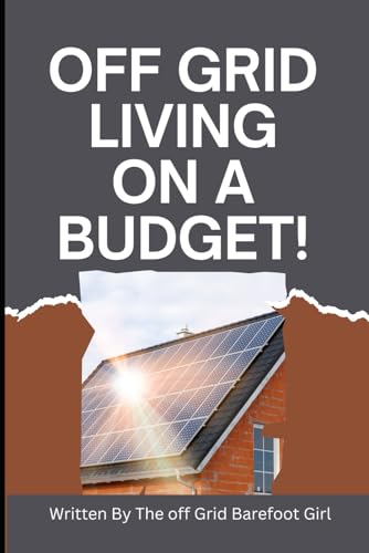 Off Grid Living on a Budget!: Written By The Off