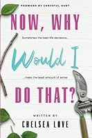 Now, Why Would I Do That?: Sometimes The Best Life Decisions Make The Least Amount Of Sense 0578945916 Book Cover