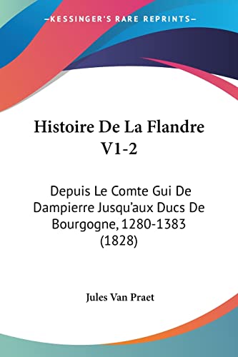 Histoire De La Flandre V1-2: Depuis Le Comte Gui De Dampierre Jusqu'aux Ducs De Bourgogne, 1280-1383 (1828) (French Edition)