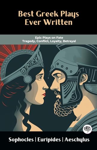 Best Greek Plays Ever Written: Epic Plays on Fate, Tragedy, Conflict, Loyalty, Betrayal (Including...