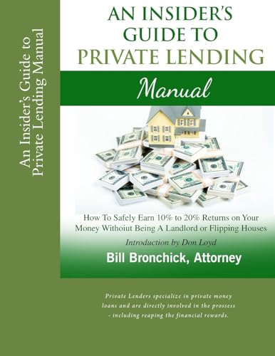 An Insider's Guide to Private Lending Manual: How to Safely Earn 10% to 20% Returns on Your Money Without Being a Landlord or Flipping Houses