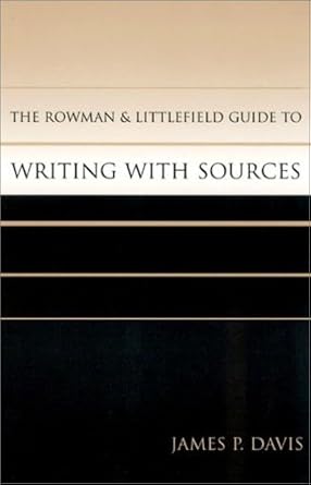 The Rowman & Littlefield Guide to Writing with Sources: Davis, James P ...