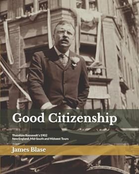Good Citizenship: Theodore Roosevelt's 1902 New England, Mid-South and Midwest Tours ("Theodore Roosevelt's Travels Across America" Book Series)