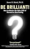 Be Brilliant! How to Master the Sales Skill of Persuasive Questioning