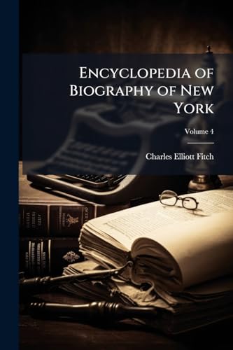 Encyclopedia of Biography of New York: A Life Record of Men and Women Whose Sterling Character and Energy and Industry Have Made Them Preëminent in Their Own and Many Other States; Volume 4