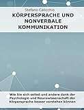 Körpersprache und nonverbale Kommunikation: Wie Sie sich selbst und andere dank der Psychologie und Neurowissenschaft der Körpersprache besser verstehen können
