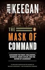 The Mask of Command: Alexander the Great, Wellington, Ulysses S. Grant, Hitler, and the Nature of Lea dership