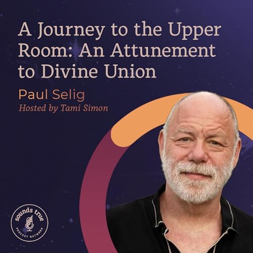 Paul Selig: A Journey to the Upper Room: An Attunement to Divine Union