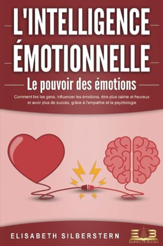 L'INTELLIGENCE ÉMOTIONNELLE - Le pouvoir des émotions: Comment lire les gens, influencer les émotions, être plus calme et heureux et avoir plus de succès, grâce à l'empathie et la psychologie.