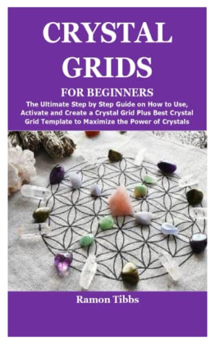 CRYSTAL GRIDS FOR BEGINNERS: The Ultimate Step by Step Guide on How to Use,Activate and Create a...