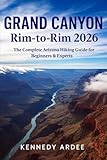 GRAND CANYON RIM-TO-RIM 2026: The Complete Arizona Hiking Guide for Beginners & Experts (Looming Horizons 2025)