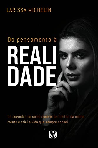 Do pensamento à realidade: Os segredos de como superei os limites da minha mente e criei a vida que sempre sonhei.