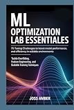 ML Optimization Lab Essentials 75 Tuning Challenges to Boost Model Performance and Efficiency in Scalable Environments: Tackle Overfitting, Feature Engineering, and Scalable Training Techniques