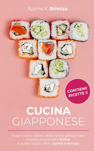 CUCINA GIAPPONESE: Scopri tutti i segreti delle ricette giapponesi, impara a cucinare il SUSHI e gusta i sapori della cucina orientale.