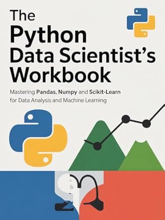 THE PYTHON DATA SCIENTIST'S WORKBOOK: Mastering Pandas NumPy and Scikit ...