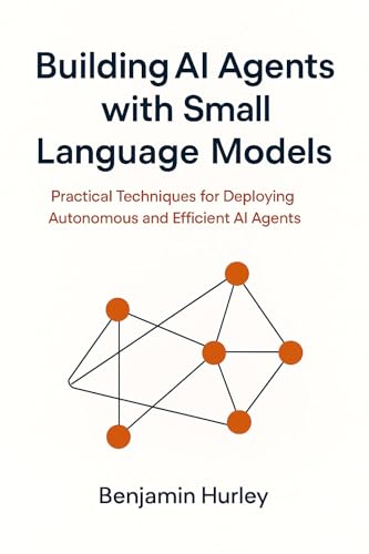 Building AI Agents with Small Language Models: Practical Techniques for Deploying Autonomous and Efficient AI Agents (English Edition)