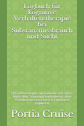 Logbuch für kognitive Verhaltenstherapie bei Substanzmissbrauch und Sucht: CBT-Arbeitsmappe zur Kontrolle von Stress, Angst, Wut, Stimmung ... lernen & Emotionen regulieren