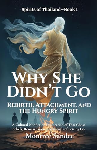 Why She Didn’t Go: Rebirth, Attachment, and the Hungry Spirit: A Cultural Nonfiction Exploration of Thai Ghost Beliefs, Reincarnation, and Rituals of Letting Go (Spirits of Thailand) (English Edition)
