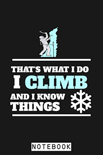 That\'s What I Do I Climb And I Know Things Ice Climbing Gift Notebook: Lined College Ruled Paper, 6x9 120 Pages, Journal, Diary, Planner, Matte Finish Cover