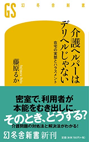 介護ヘルパーはデリヘルじゃない 在宅の実態とハラスメント (幻冬舎新書)