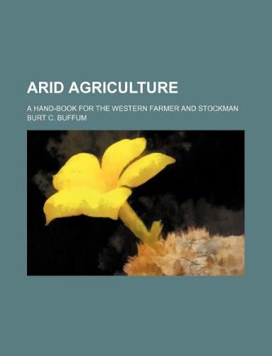 Arid Agriculture; A Hand-Book for the Western Farmer and Stockman
