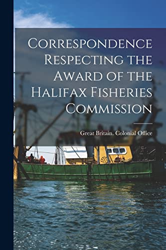 Correspondence Respecting the Award of the Halifax Fisheries Commission [microform]