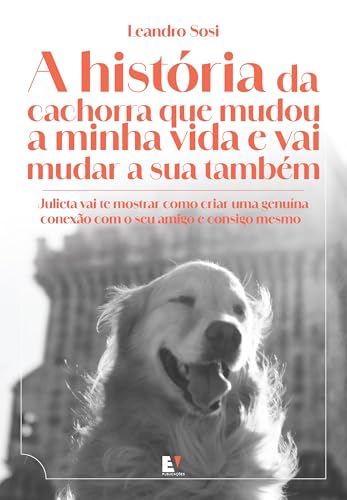 A história da cachorra que mudou a minha vida e vai mudar a sua também: Julieta vai te mostrar como criar uma genuína conexão com o seu amigo e consigo mesmo
