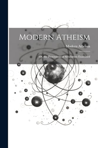 Modern Atheism; or, the Pretensions of Secularism Examined