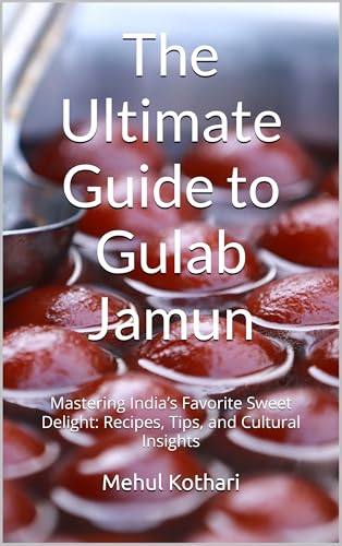 The Ultimate Guide to Gulab Jamun: Mastering India’s Favorite Sweet Delight: Recipes, Tips, and Cultural Insights (English Edition)