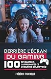  DERRIÈRE L’ÉCRAN DU GAMING: 100 révélations surprenantes de l’industrie du jeu vidéo